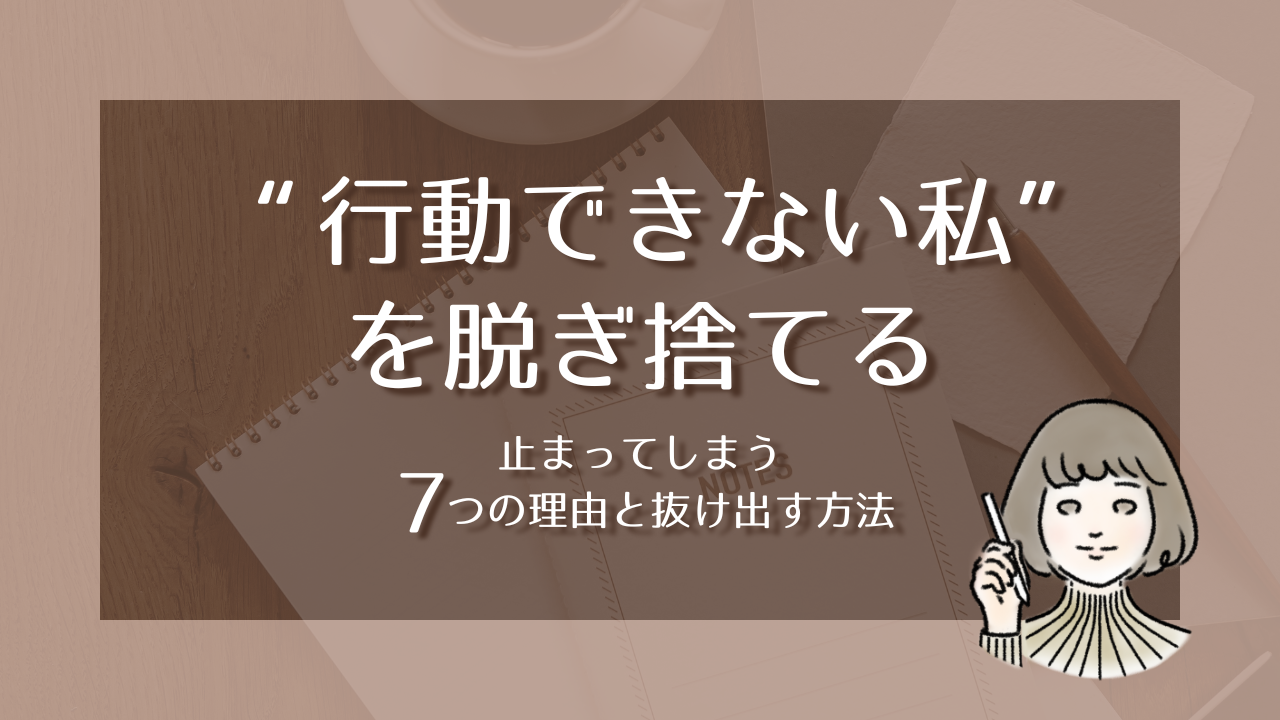 “行動できない私”を脱ぎ捨てる ― 止まってしまう7つの理由と抜け出す方法